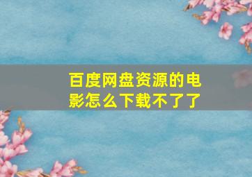 百度网盘资源的电影怎么下载不了了