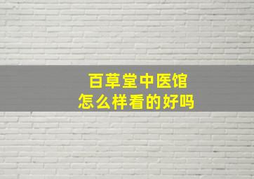 百草堂中医馆怎么样看的好吗