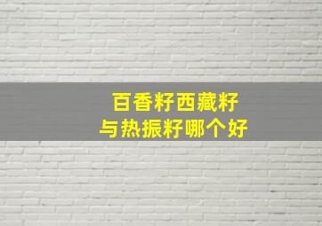 百香籽西藏籽与热振籽哪个好