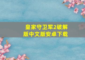 皇家守卫军2破解版中文版安卓下载