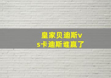 皇家贝迪斯vs卡迪斯谁赢了