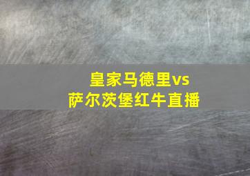 皇家马德里vs萨尔茨堡红牛直播