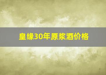 皇缘30年原浆酒价格