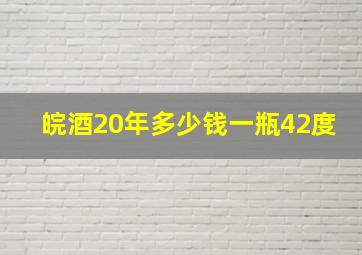 皖酒20年多少钱一瓶42度