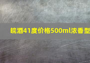 皖酒41度价格500ml浓香型