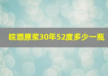 皖酒原浆30年52度多少一瓶