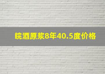 皖酒原浆8年40.5度价格