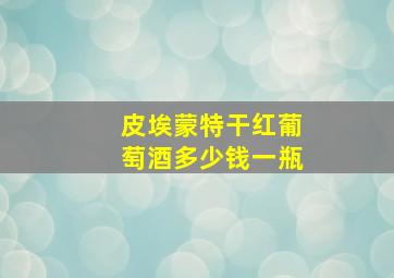 皮埃蒙特干红葡萄酒多少钱一瓶