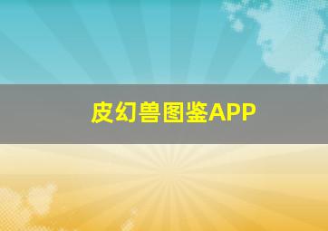 皮幻兽图鉴APP