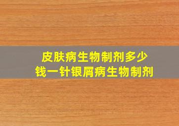 皮肤病生物制剂多少钱一针银屑病生物制剂