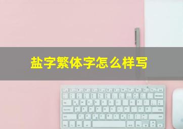 盐字繁体字怎么样写