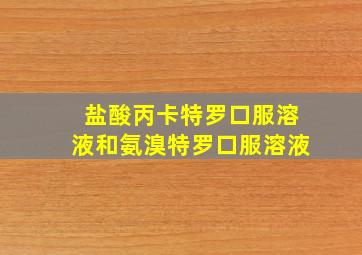 盐酸丙卡特罗口服溶液和氨溴特罗口服溶液