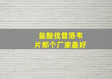 盐酸伐昔洛韦片那个厂家最好