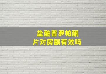 盐酸普罗帕酮片对房颤有效吗