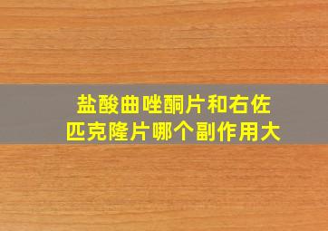 盐酸曲唑酮片和右佐匹克隆片哪个副作用大