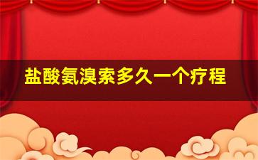 盐酸氨溴索多久一个疗程