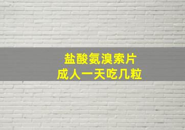 盐酸氨溴索片成人一天吃几粒