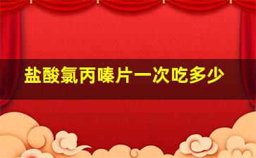 盐酸氯丙嗪片一次吃多少