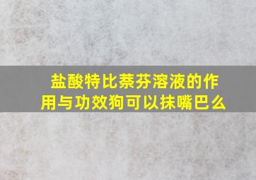 盐酸特比萘芬溶液的作用与功效狗可以抹嘴巴么