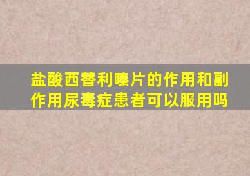 盐酸西替利嗪片的作用和副作用尿毒症患者可以服用吗