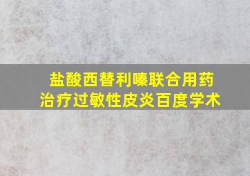 盐酸西替利嗪联合用药治疗过敏性皮炎百度学术