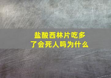 盐酸西林片吃多了会死人吗为什么