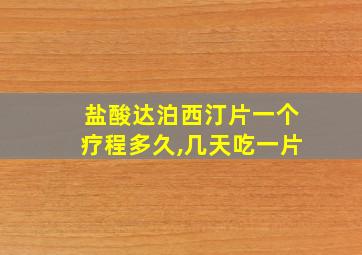 盐酸达泊西汀片一个疗程多久,几天吃一片