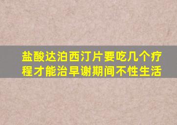 盐酸达泊西汀片要吃几个疗程才能治早谢期间不性生活