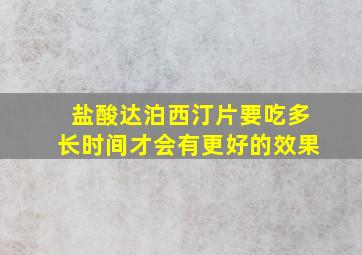 盐酸达泊西汀片要吃多长时间才会有更好的效果