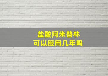 盐酸阿米替林可以服用几年吗