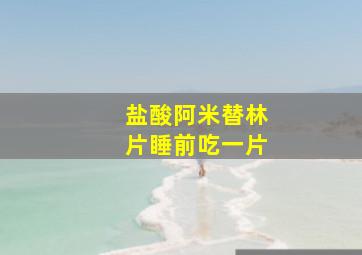 盐酸阿米替林片睡前吃一片