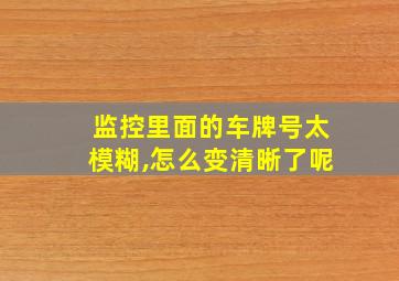 监控里面的车牌号太模糊,怎么变清晰了呢