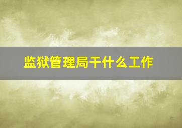 监狱管理局干什么工作