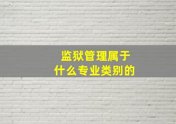 监狱管理属于什么专业类别的