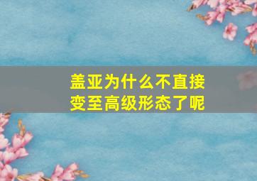 盖亚为什么不直接变至高级形态了呢