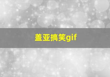 盖亚搞笑gif