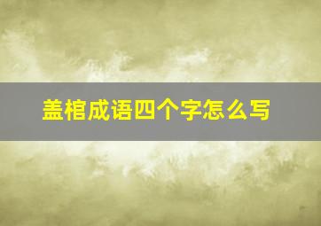 盖棺成语四个字怎么写