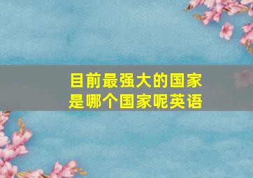 目前最强大的国家是哪个国家呢英语