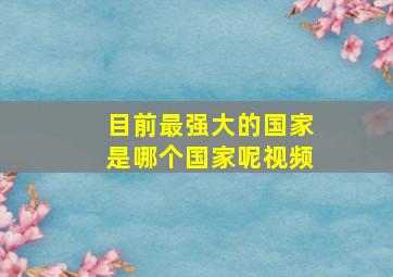 目前最强大的国家是哪个国家呢视频