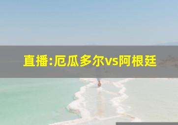 直播:厄瓜多尔vs阿根廷