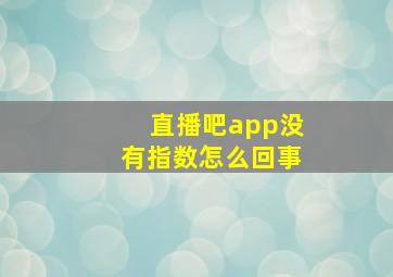 直播吧app没有指数怎么回事