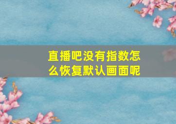 直播吧没有指数怎么恢复默认画面呢