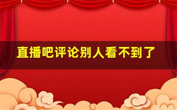 直播吧评论别人看不到了