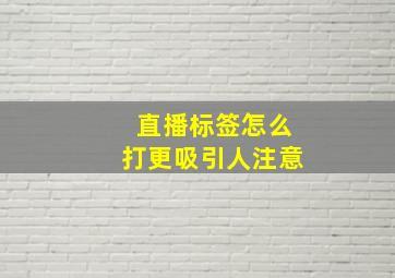 直播标签怎么打更吸引人注意