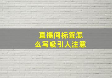 直播间标签怎么写吸引人注意