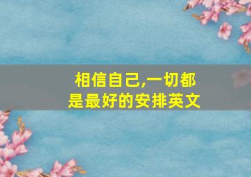 相信自己,一切都是最好的安排英文