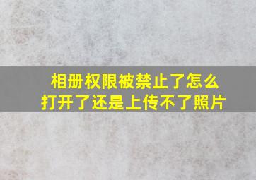 相册权限被禁止了怎么打开了还是上传不了照片