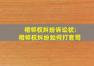 相邻权纠纷诉讼状:相邻权纠纷如何打官司