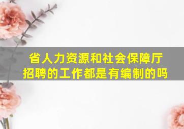 省人力资源和社会保障厅招聘的工作都是有编制的吗