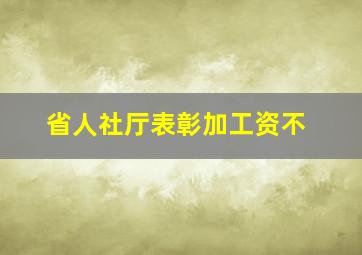 省人社厅表彰加工资不